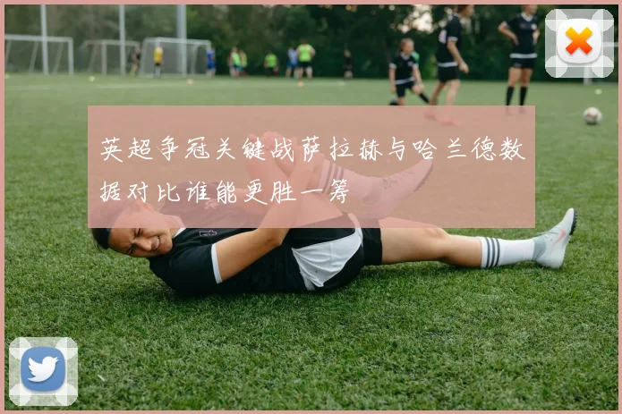 英超争冠关键战萨拉赫与哈兰德数据对比谁能更胜一筹