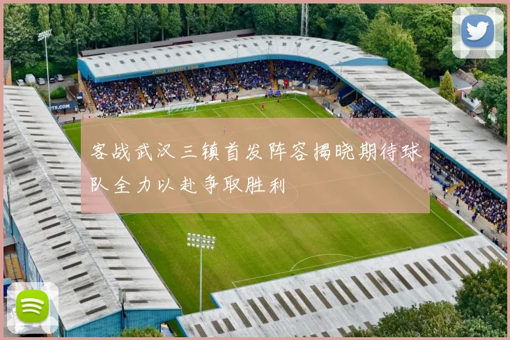 客战武汉三镇首发阵容揭晓期待球队全力以赴争取胜利