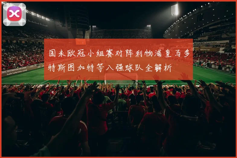 国米欧冠小组赛对阵利物浦皇马多特斯图加特等八强球队全解析