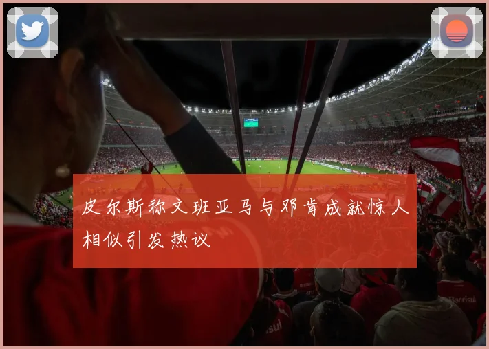 皮尔斯称文班亚马与邓肯成就惊人相似引发热议