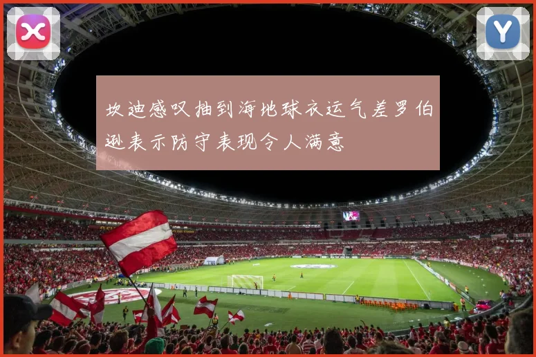 坎迪感叹抽到海地球衣运气差罗伯逊表示防守表现令人满意