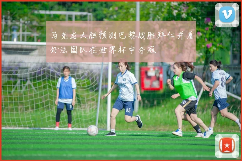 马克龙大胆预测巴黎战胜拜仁并看好法国队在世界杯中夺冠