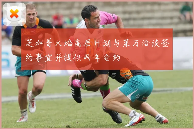 芝加哥火焰高层计划与莱万洽谈签约事宜并提供两年合约