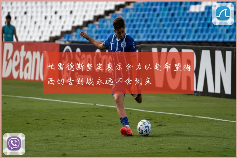 帕雷德斯坚定表示全力以赴希望梅西的告别战永远不会到来