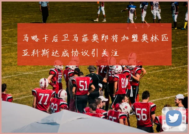 马略卡后卫马菲奥即将加盟奥林匹亚科斯达成协议引关注