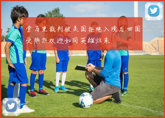 索马里裁判被美国拒绝入境后回国受热烈欢迎如同英雄归来