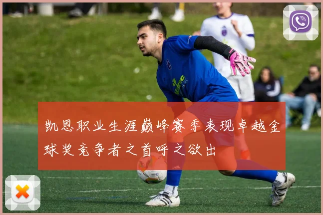 凯恩职业生涯巅峰赛季表现卓越金球奖竞争者之首呼之欲出
